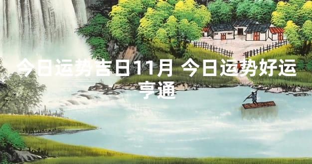 今日运势吉日11月 今日运势好运亨通